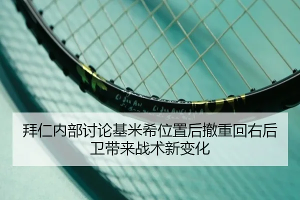 拜仁内部讨论基米希位置后撤重回右后卫带来战术新变化