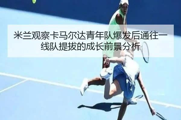 米兰观察卡马尔达青年队爆发后通往一线队提拔的成长前景分析