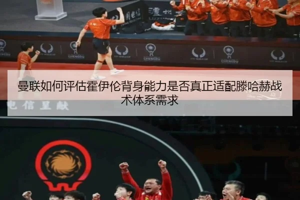 曼联如何评估霍伊伦背身能力是否真正适配滕哈赫战术体系需求