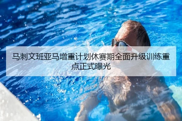 马刺文班亚马增重计划休赛期全面升级训练重点正式曝光