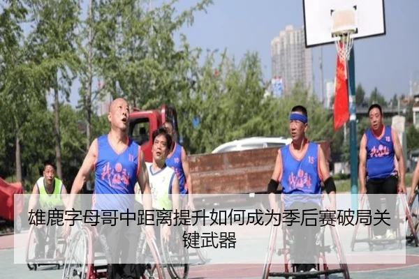 雄鹿字母哥中距离提升如何成为季后赛破局关键武器