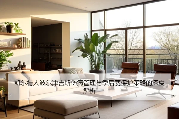 凯尔特人波尔津吉斯伤病管理与季后赛保护策略的深度解析