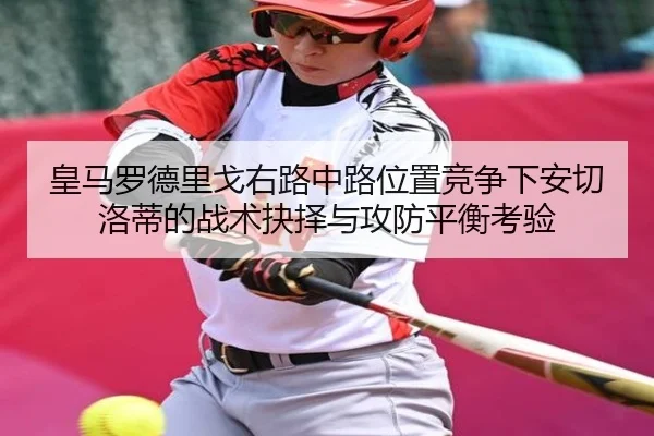 皇马罗德里戈右路中路位置竞争下安切洛蒂的战术抉择与攻防平衡考验