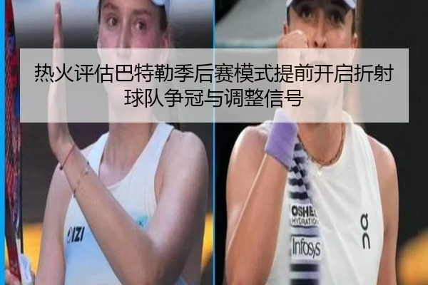 热火评估巴特勒季后赛模式提前开启折射球队争冠与调整信号