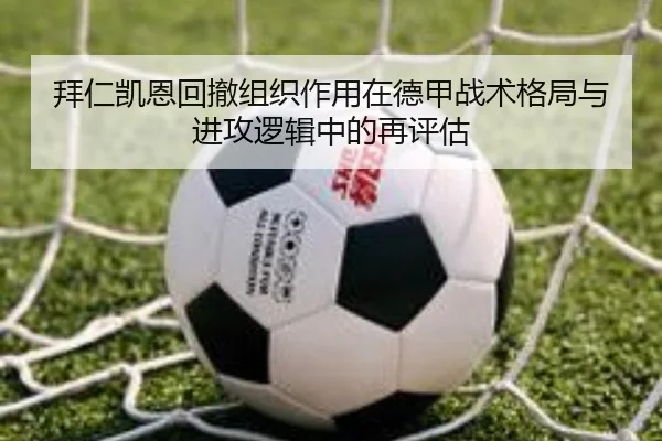拜仁凯恩回撤组织作用在德甲战术格局与进攻逻辑中的再评估