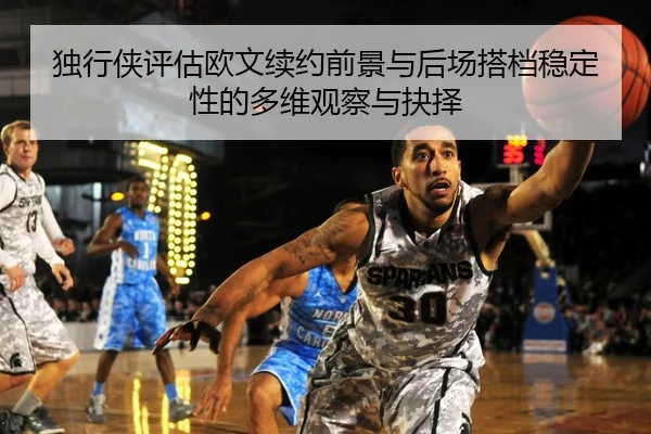 独行侠评估欧文续约前景与后场搭档稳定性的多维观察与抉择