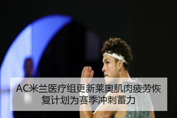 AC米兰医疗组更新莱奥肌肉疲劳恢复计划为赛季冲刺蓄力