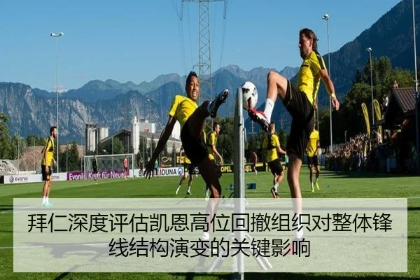拜仁深度评估凯恩高位回撤组织对整体锋线结构演变的关键影响
