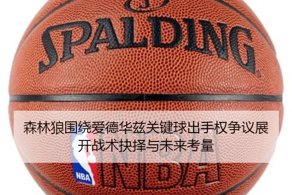 森林狼围绕爱德华兹关键球出手权争议展开战术抉择与未来考量