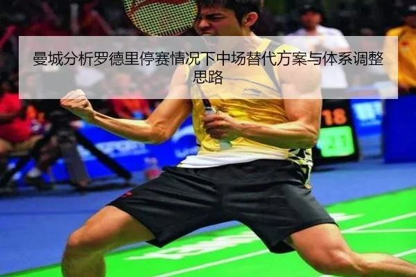 曼城分析罗德里停赛情况下中场替代方案与体系调整思路