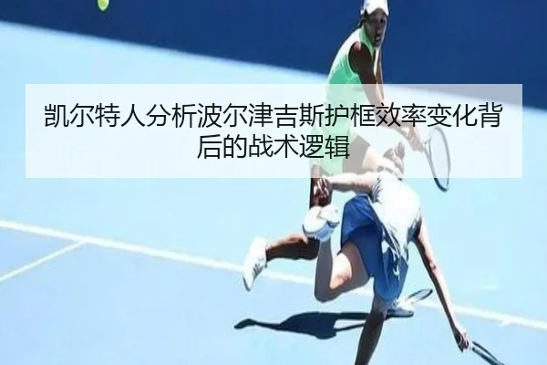 凯尔特人分析波尔津吉斯护框效率变化背后的战术逻辑