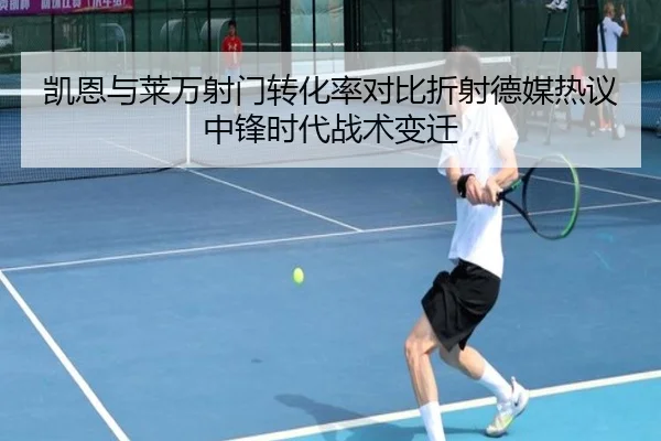 凯恩与莱万射门转化率对比折射德媒热议中锋时代战术变迁