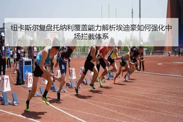 纽卡斯尔复盘托纳利覆盖能力解析埃迪豪如何强化中场拦截体系