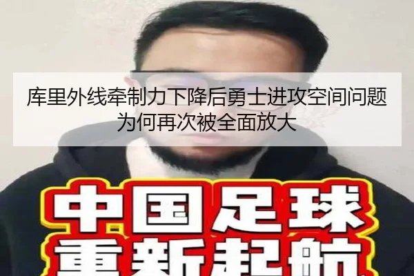库里外线牵制力下降后勇士进攻空间问题为何再次被全面放大